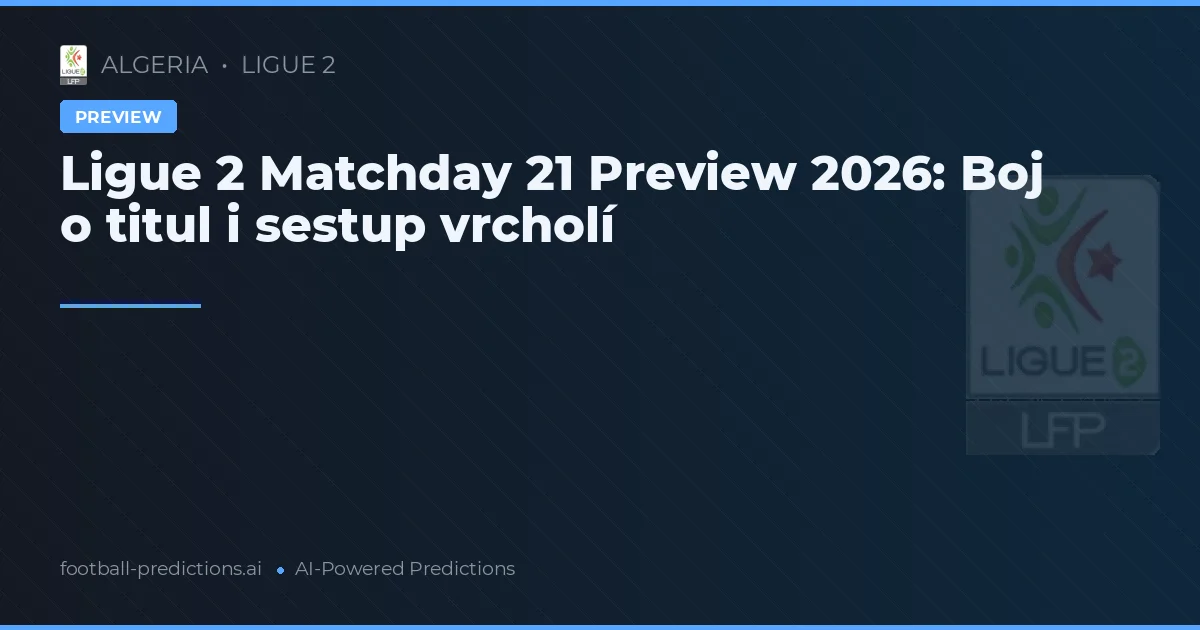 Ligue 2 Matchday 21 Preview 2026: Boj o titul i sestup vrcholí