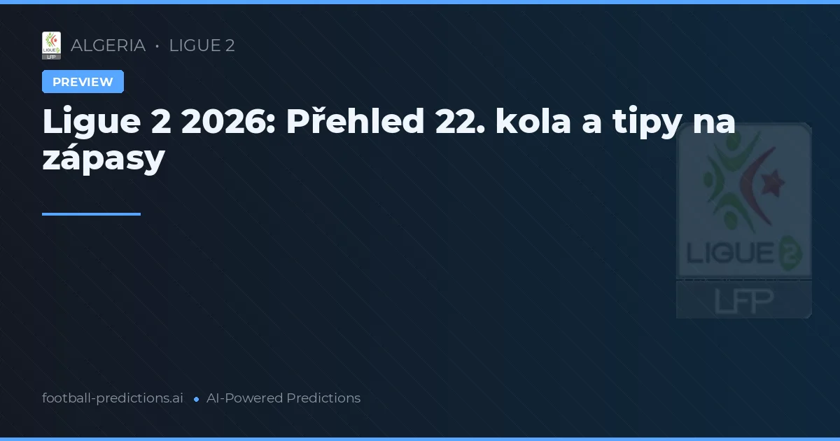 Ligue 2 2026: Přehled 22. kola a tipy na zápasy