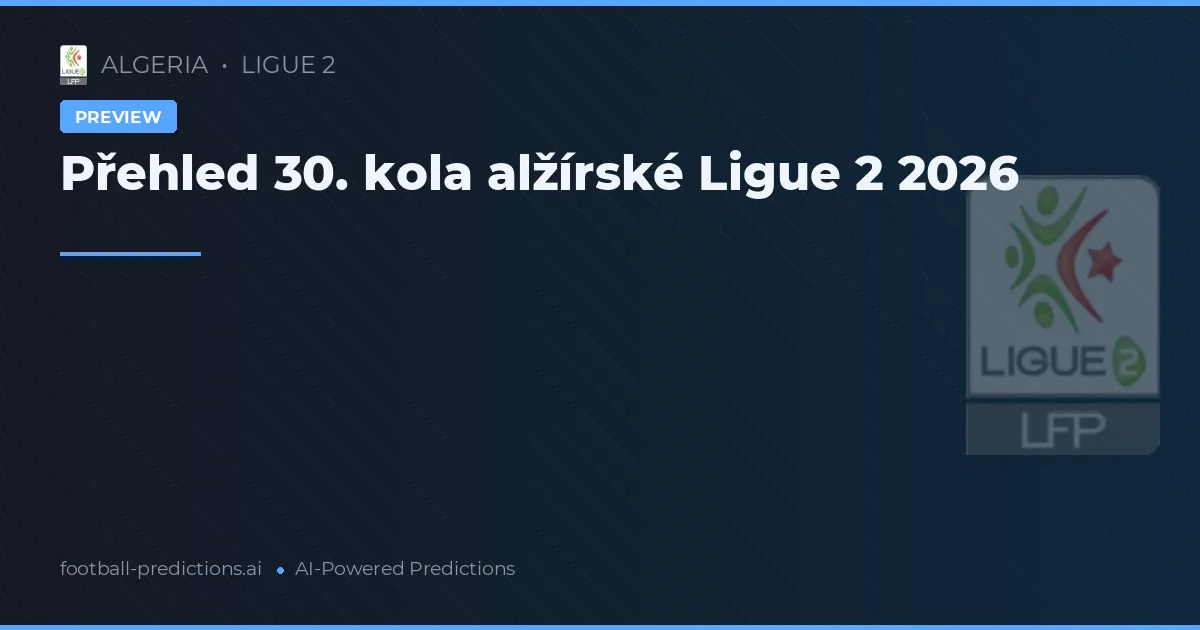 Přehled 30. kola alžírské Ligue 2 2026