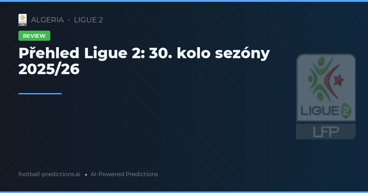 Přehled Ligue 2: 30. kolo sezóny 2025/26