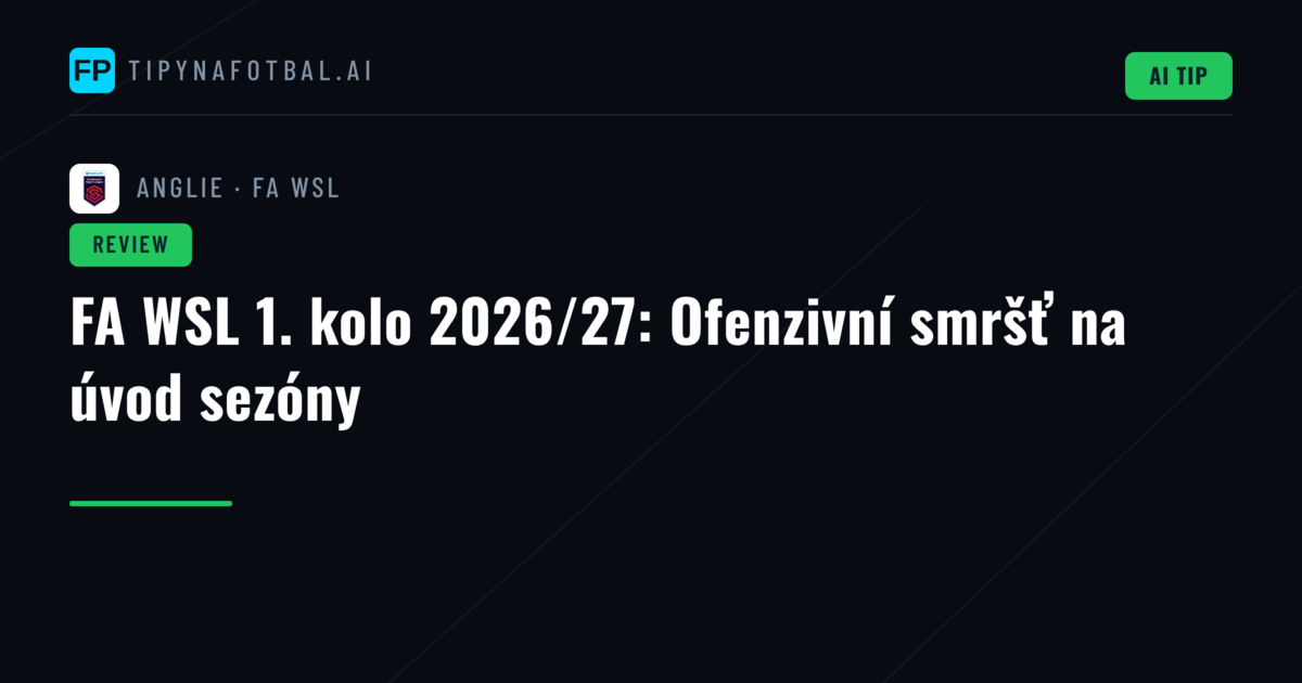 FA WSL 1. kolo 2026/27: Ofenzivní smršť na úvod sezóny