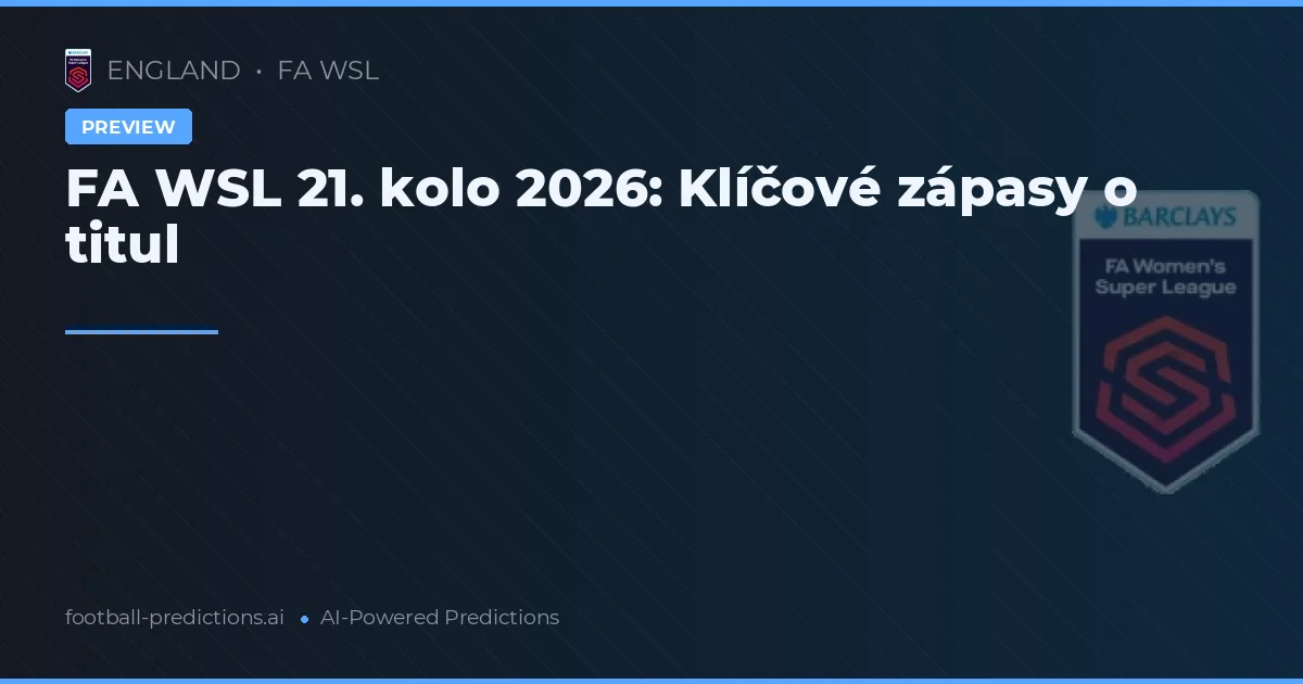 FA WSL 21. kolo 2026: Klíčové zápasy o titul
