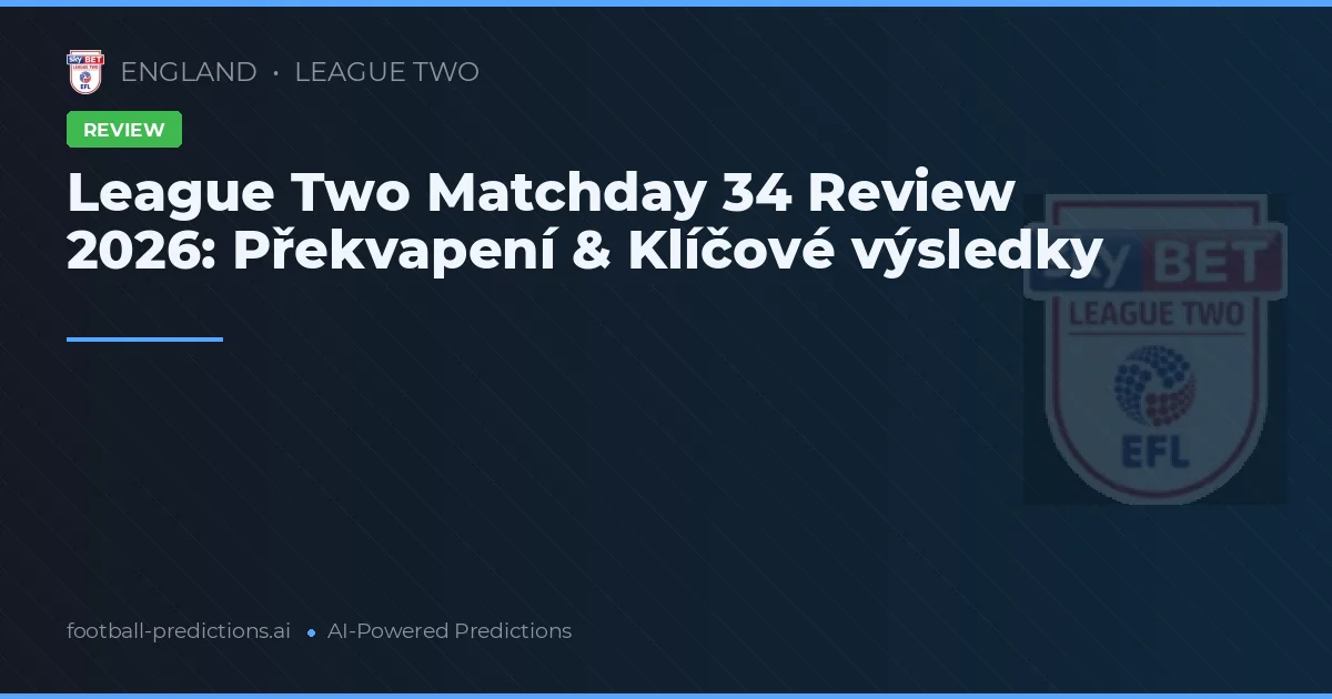 League Two Matchday 34 Review 2026: Překvapení & Klíčové výsledky
