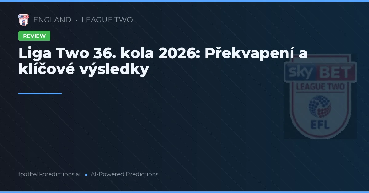 Liga Two 36. kola 2026: Překvapení a klíčové výsledky