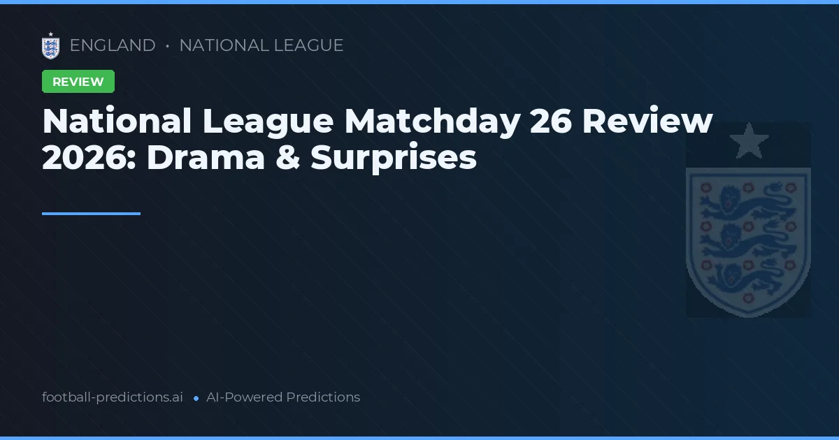 National League Matchday 26 Review 2026: Drama & Surprises
