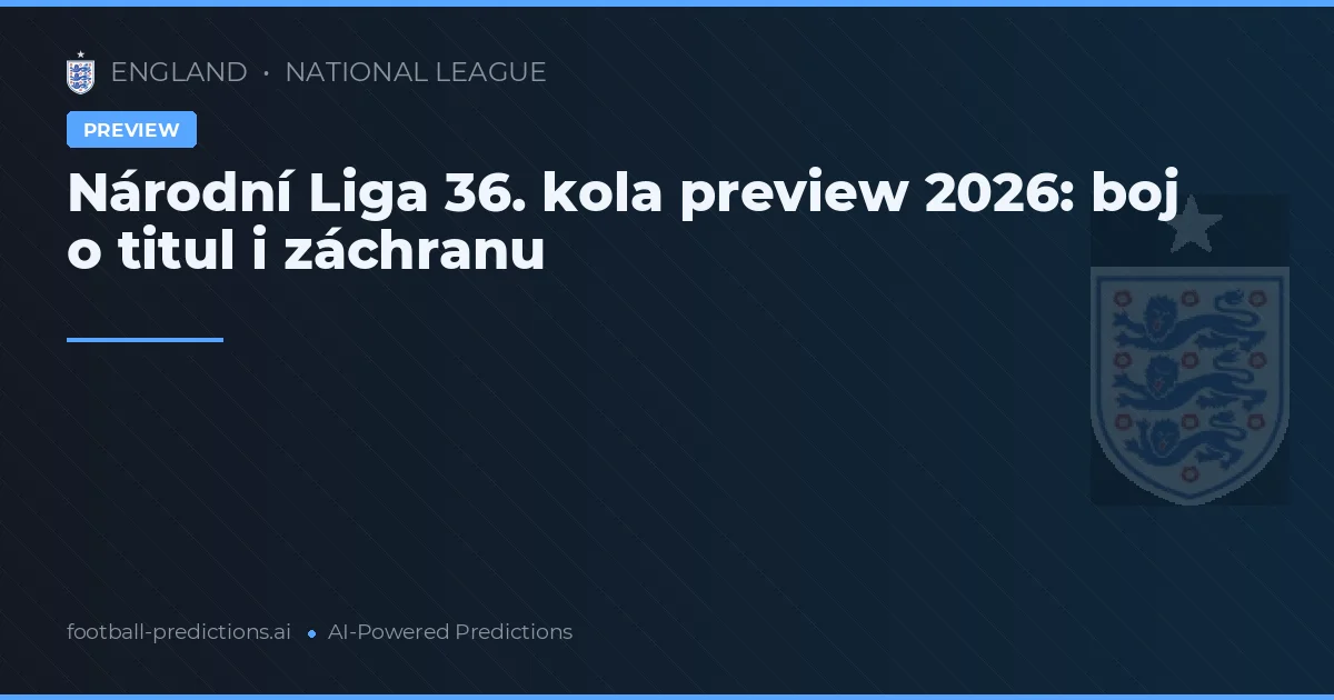 Národní Liga 36. kola preview 2026: boj o titul i záchranu