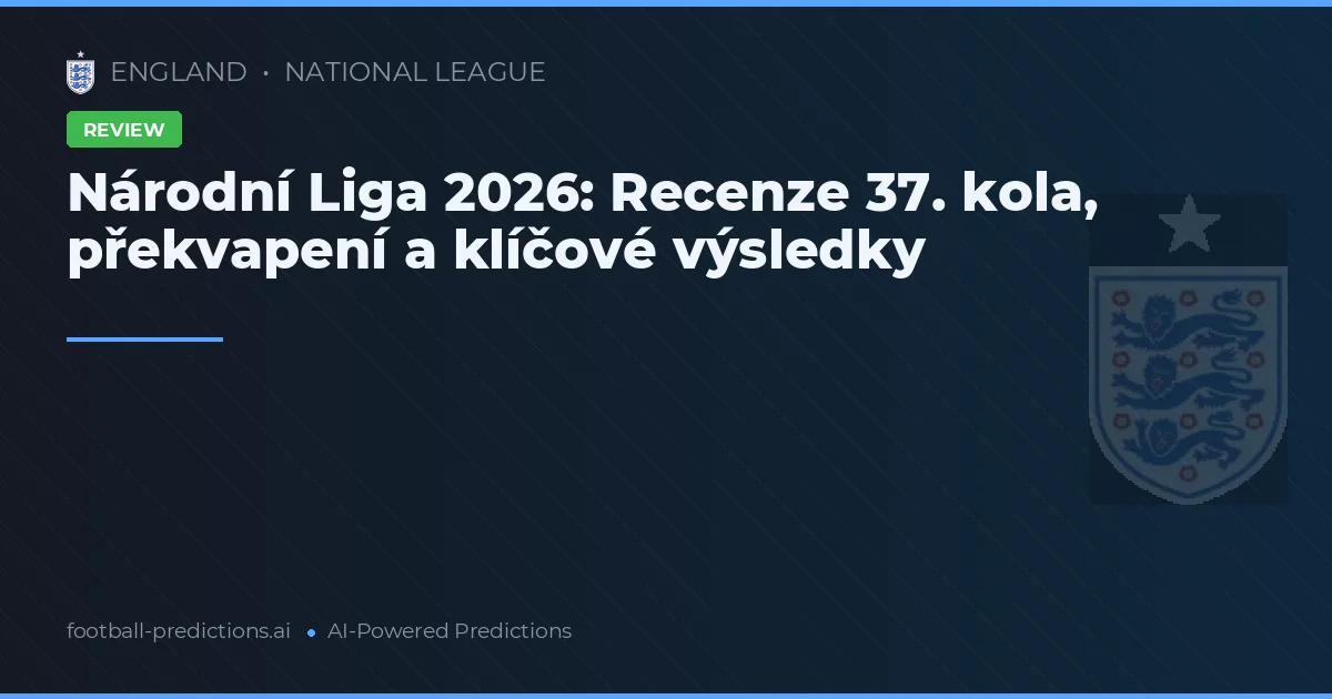 Národní Liga 2026: Recenze 37. kola, překvapení a klíčové výsledky