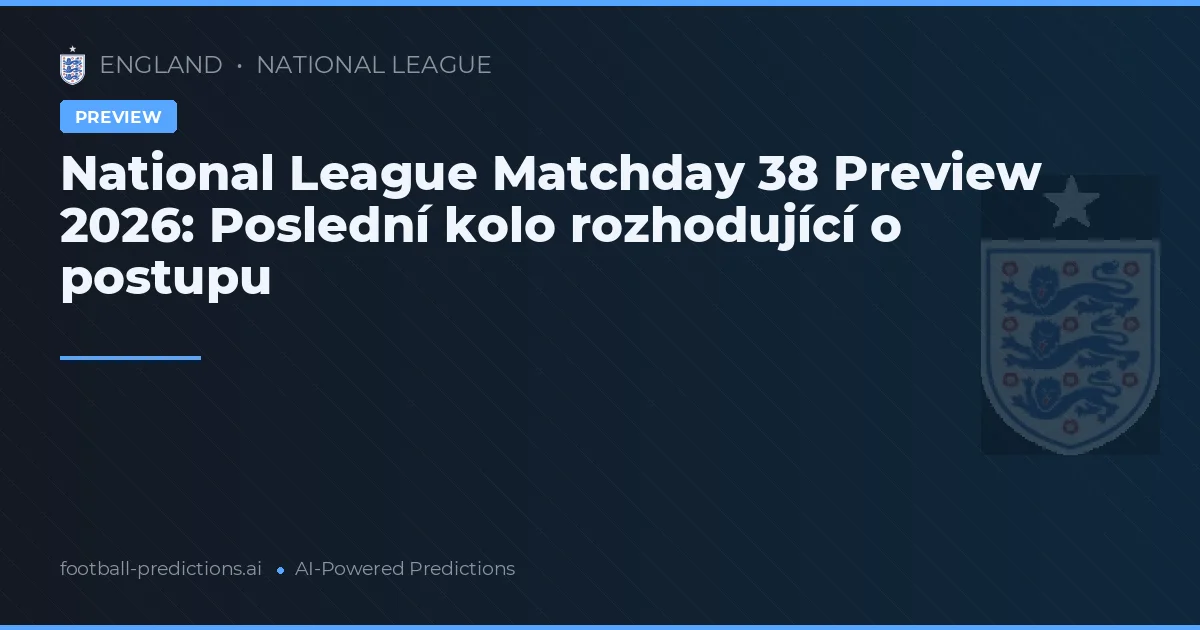 National League Matchday 38 Preview 2026: Poslední kolo rozhodující o postupu