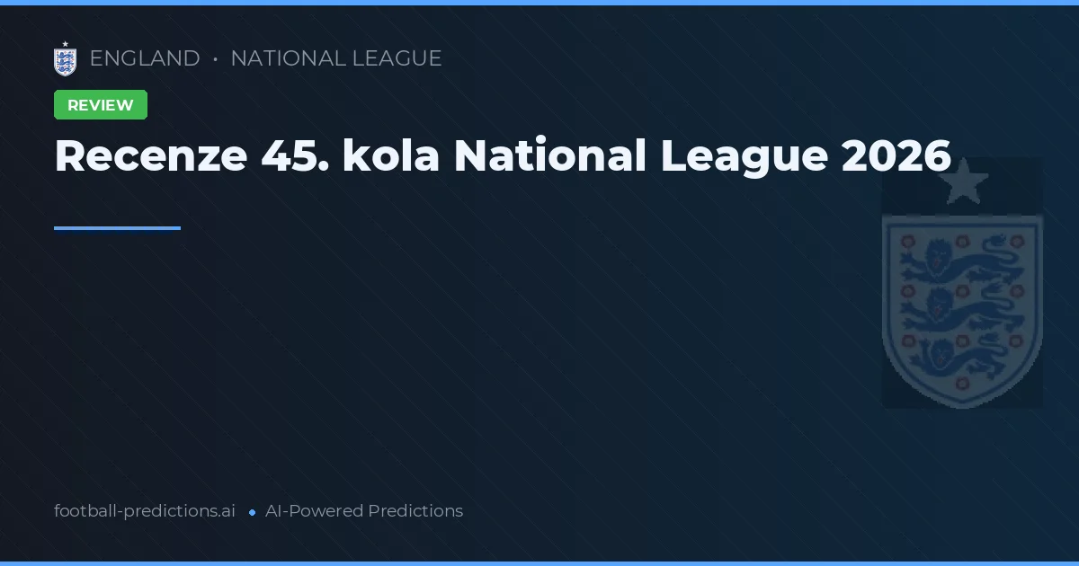Recenze 45. kola National League 2026