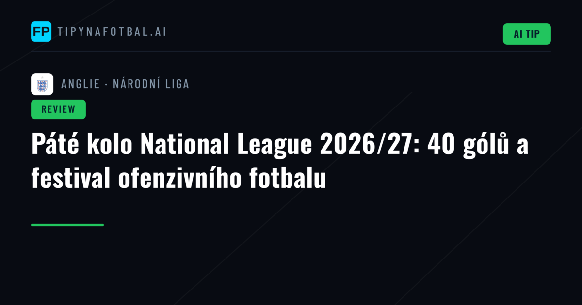 Páté kolo National League 2026/27: 40 gólů a festival ofenzivního fotbalu