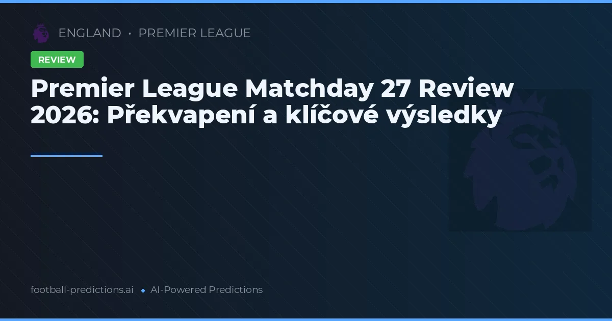 Premier League Matchday 27 Review 2026: Překvapení a klíčové výsledky