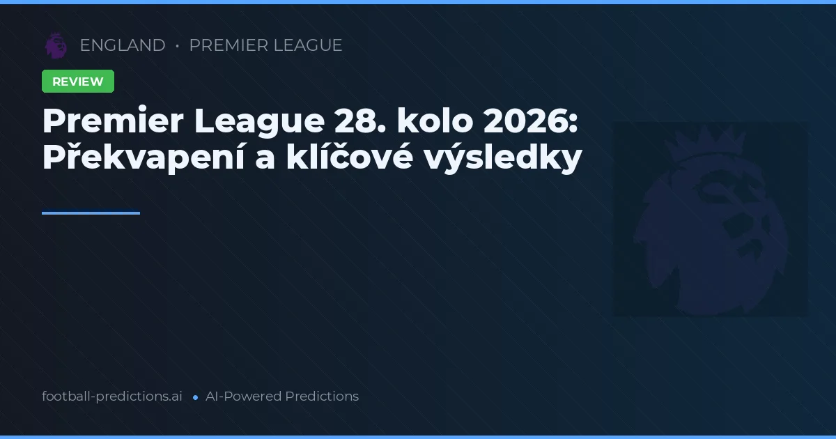 Premier League 28. kolo 2026: Překvapení a klíčové výsledky