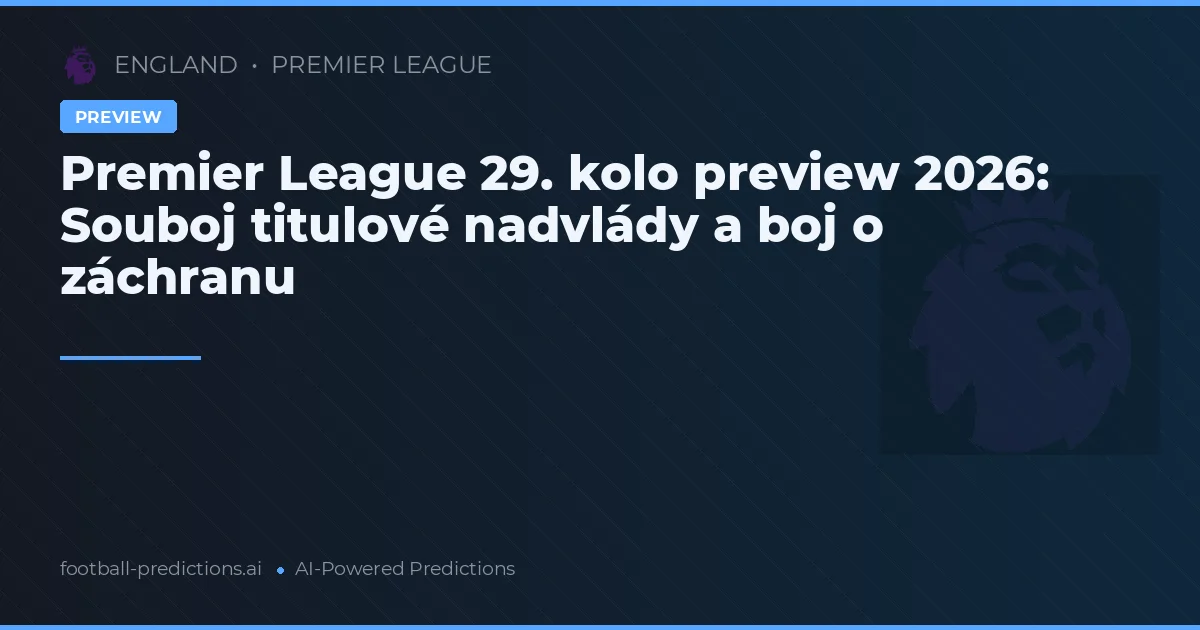 Premier League 29. kolo preview 2026: Souboj titulové nadvlády a boj o záchranu