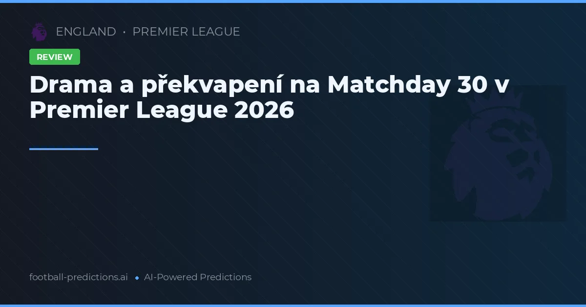Drama a překvapení na Matchday 30 v Premier League 2026