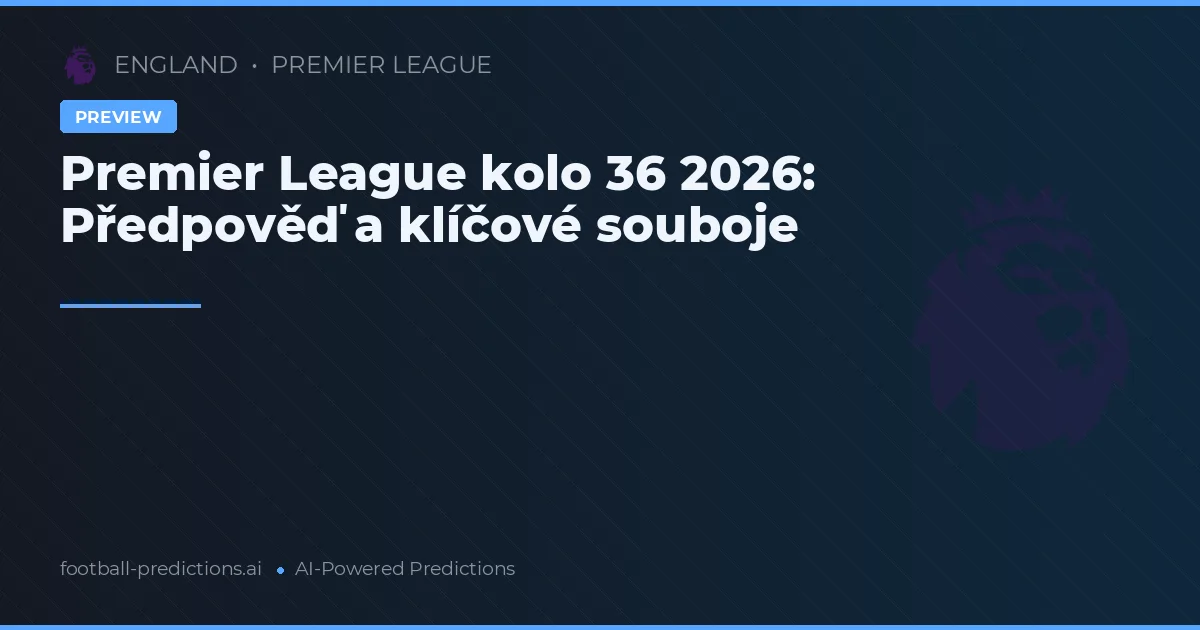 Premier League kolo 36 2026: Předpověď a klíčové souboje