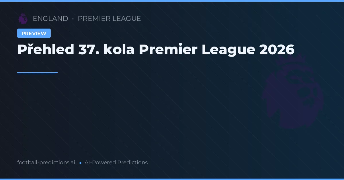 Přehled 37. kola Premier League 2026