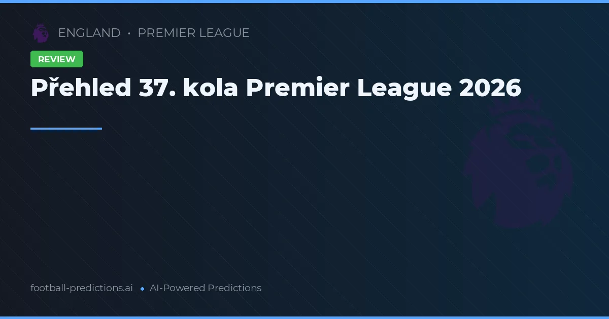 Přehled 37. kola Premier League 2026