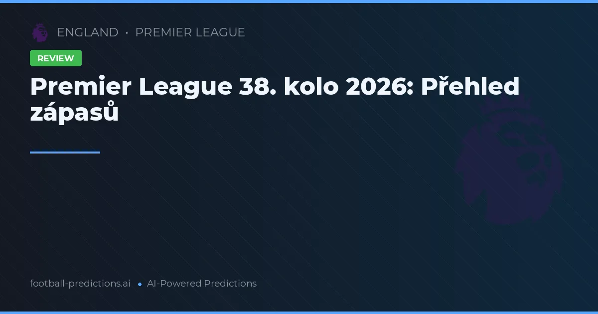 Premier League 38. kolo 2026: Přehled zápasů
