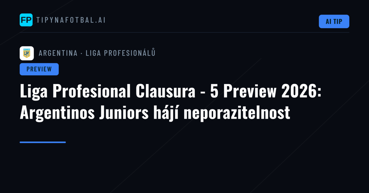 Liga Profesional Clausura - 5 Preview 2026: Argentinos Juniors hájí neporazitelnost