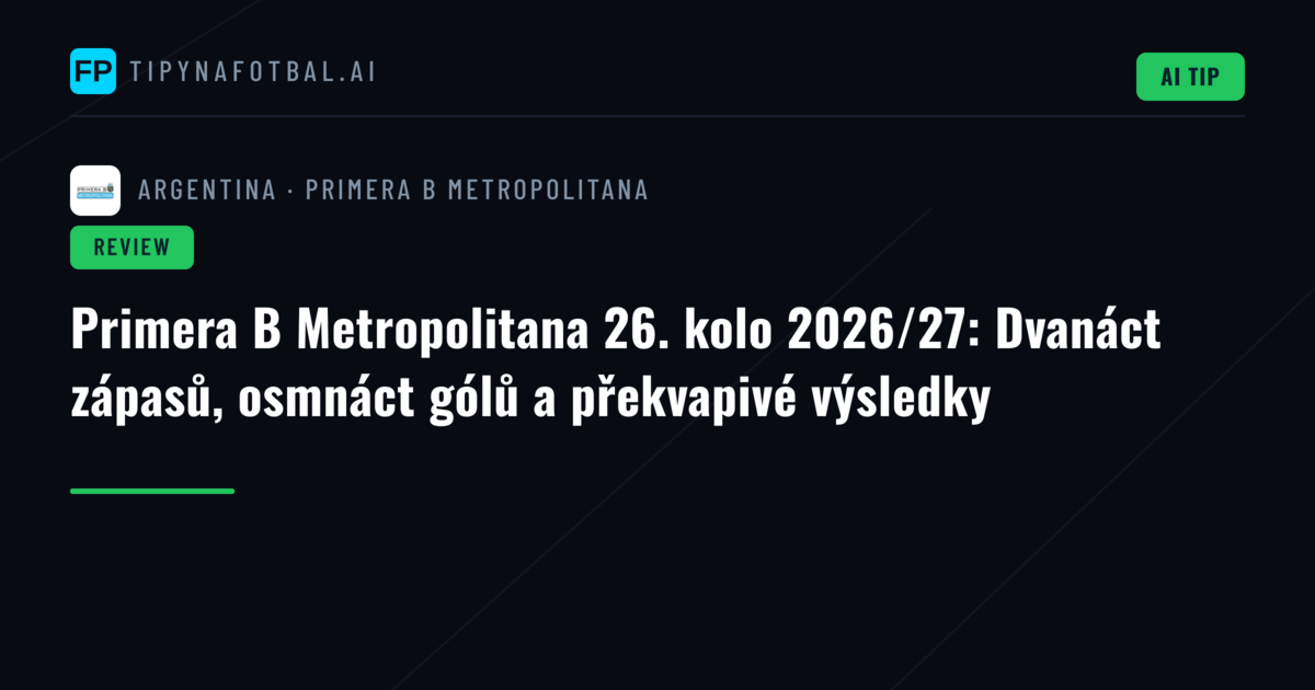 Primera B Metropolitana 26. kolo 2026/27: Dvanáct zápasů, osmnáct gólů a překvapivé výsledky