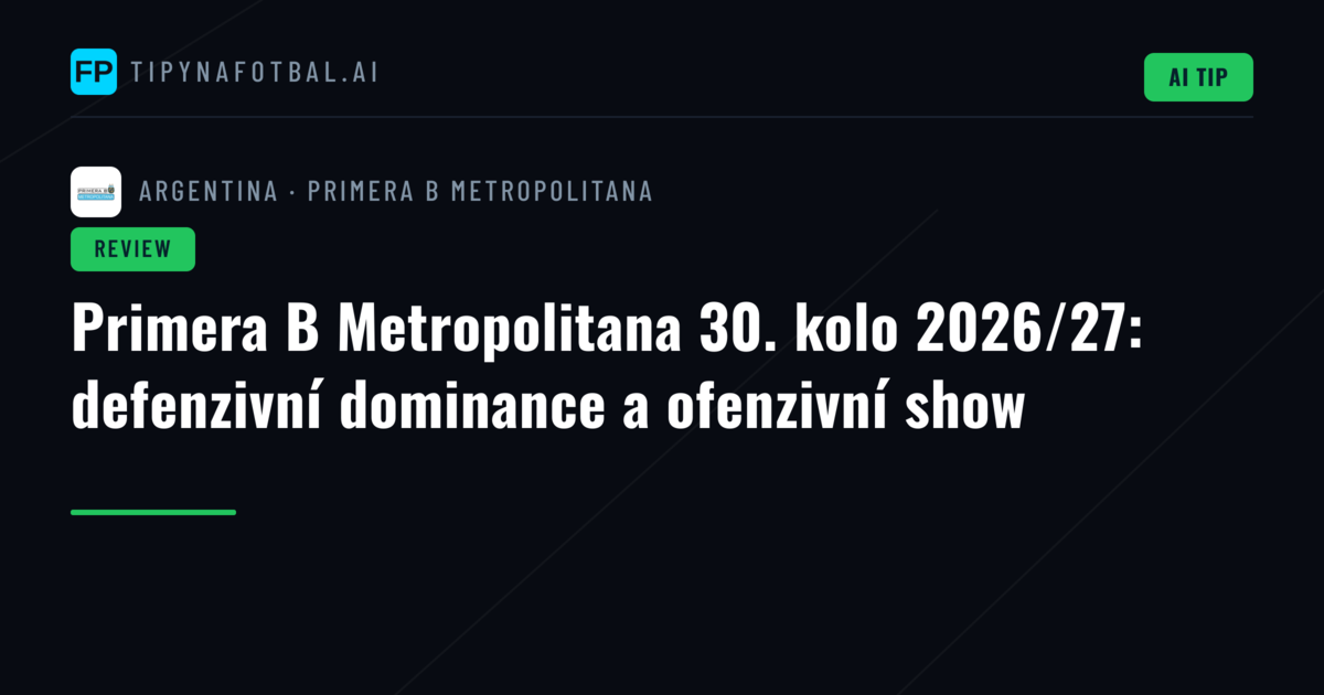 Primera B Metropolitana 30. kolo 2026/27: defenzivní dominance a ofenzivní show