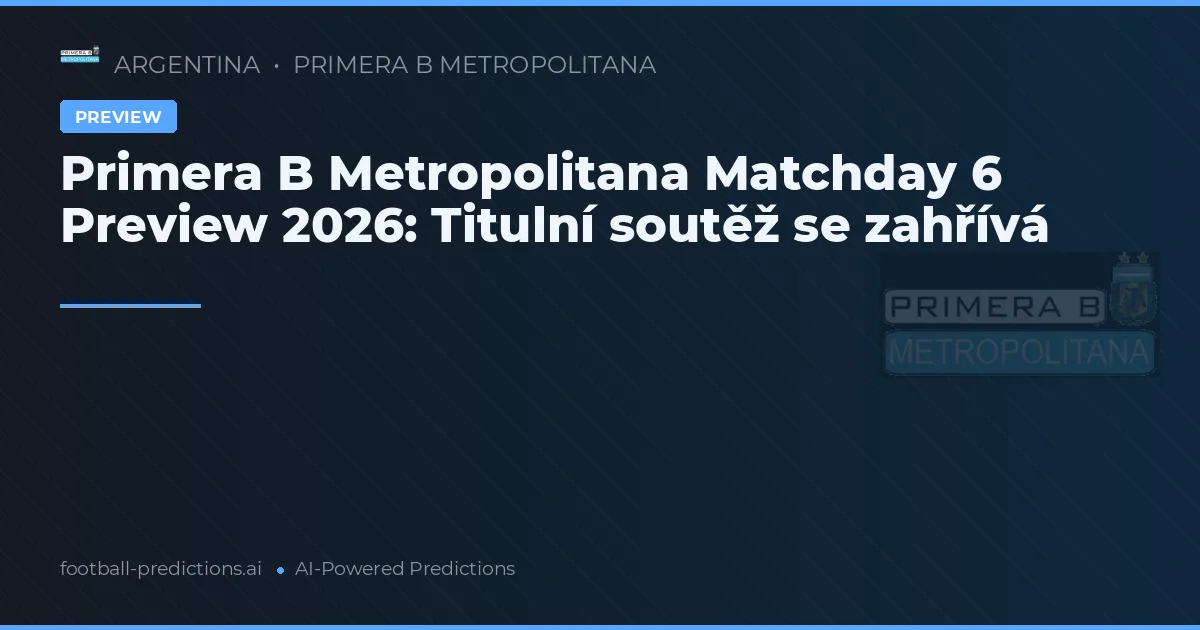 Primera B Metropolitana Matchday 6 Preview 2026: Titulní soutěž se zahřívá