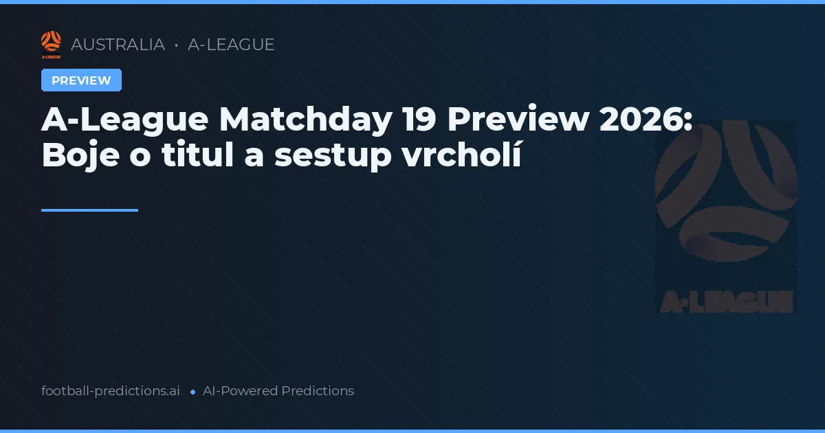 A-League Matchday 19 Preview 2026: Boje o titul a sestup vrcholí