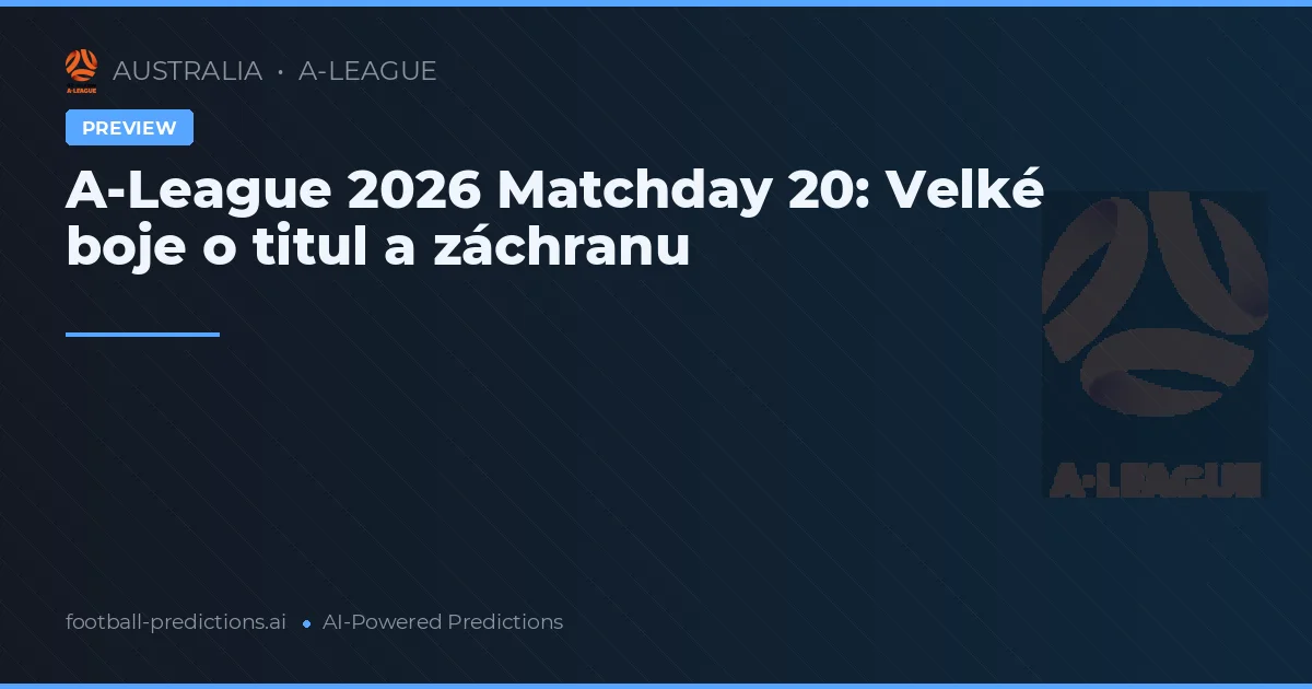 A-League 2026 Matchday 20: Velké boje o titul a záchranu