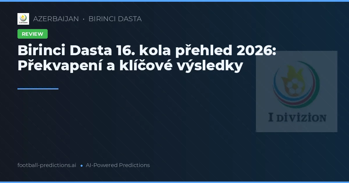 Birinci Dasta 16. kola přehled 2026: Překvapení a klíčové výsledky