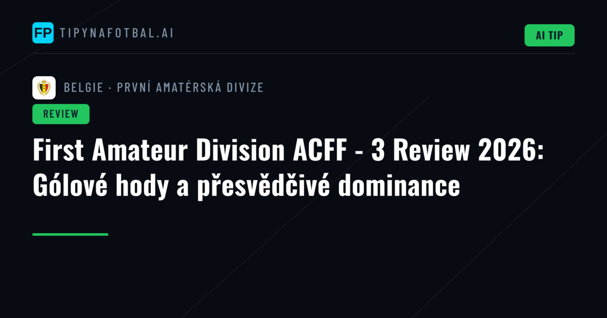 First Amateur Division ACFF - 3 Review 2026: Gólové hody a přesvědčivé dominance