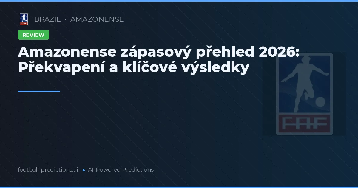 Amazonense zápasový přehled 2026: Překvapení a klíčové výsledky