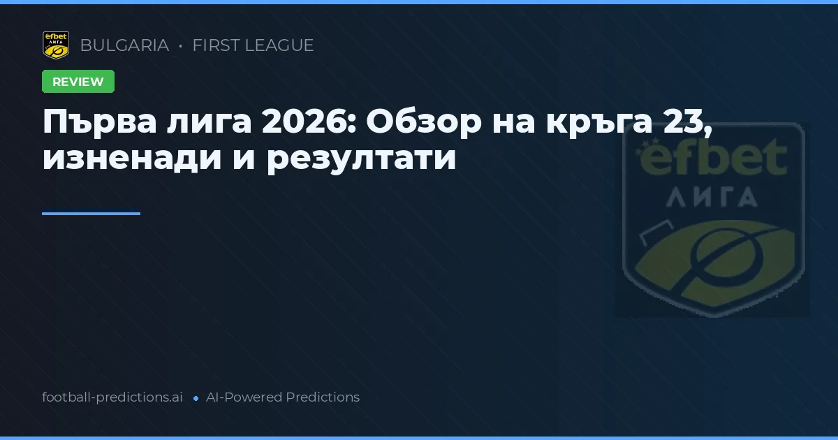 Първа лига 2026: Обзор на кръга 23, изненади и резултати