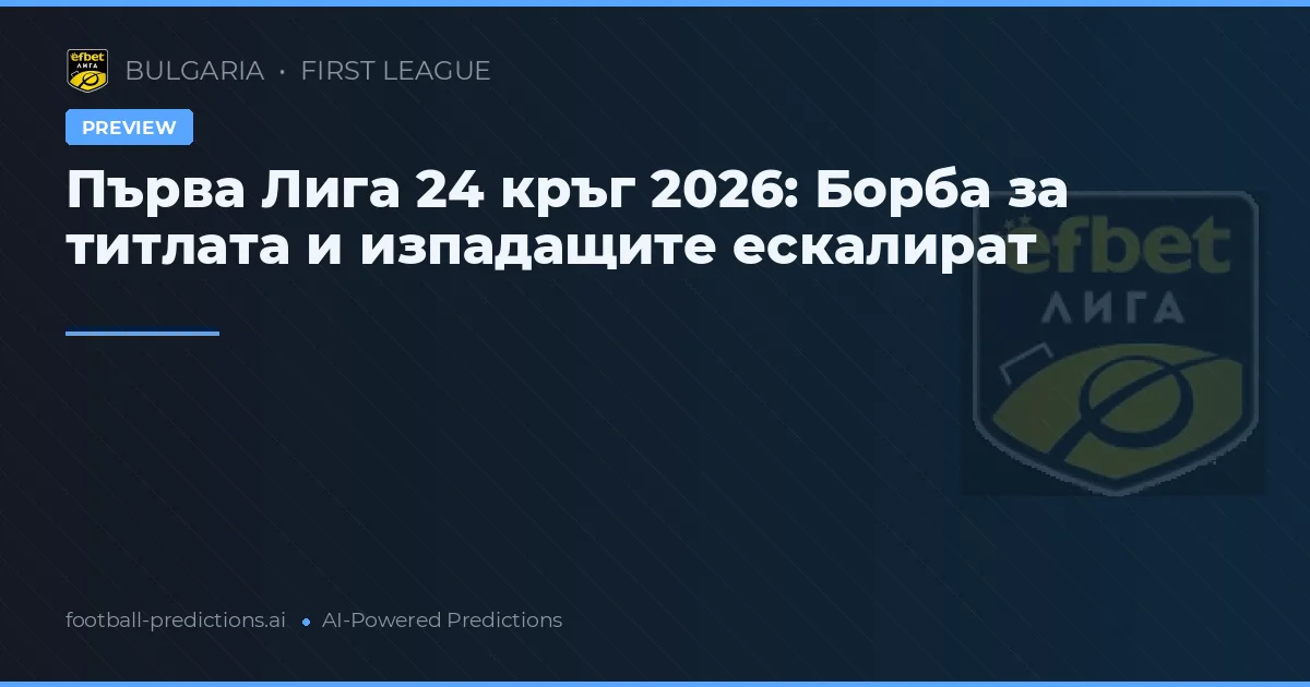 Първа Лига 24 кръг 2026: Борба за титлата и изпадащите ескалират
