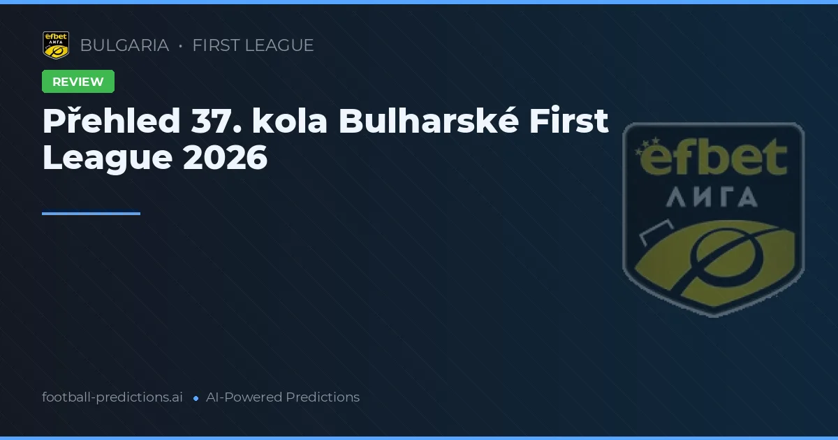 Přehled 37. kola Bulharské First League 2026
