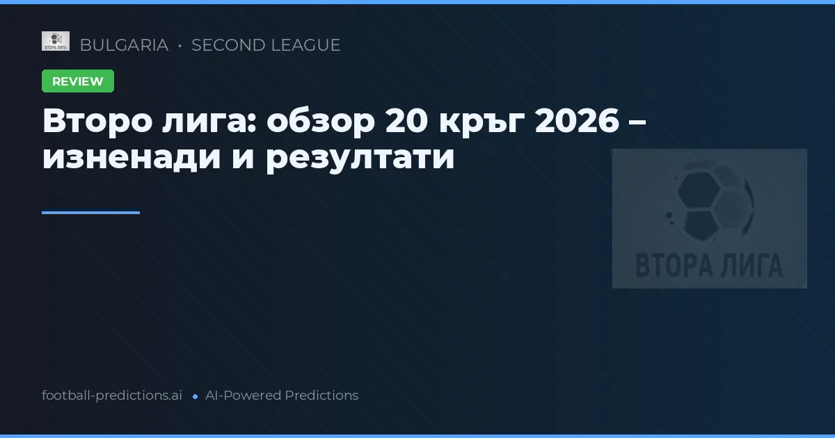 Второ лига: обзор 20 кръг 2026 – изненади и резултати