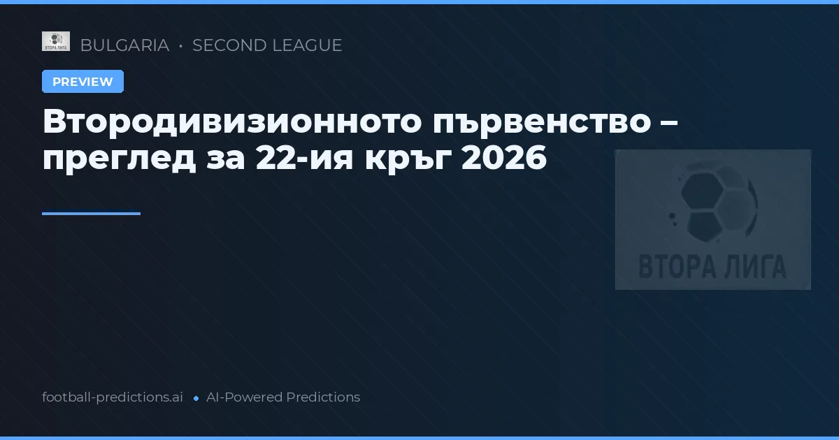 Втородивизионното първенство – преглед за 22-ия кръг 2026