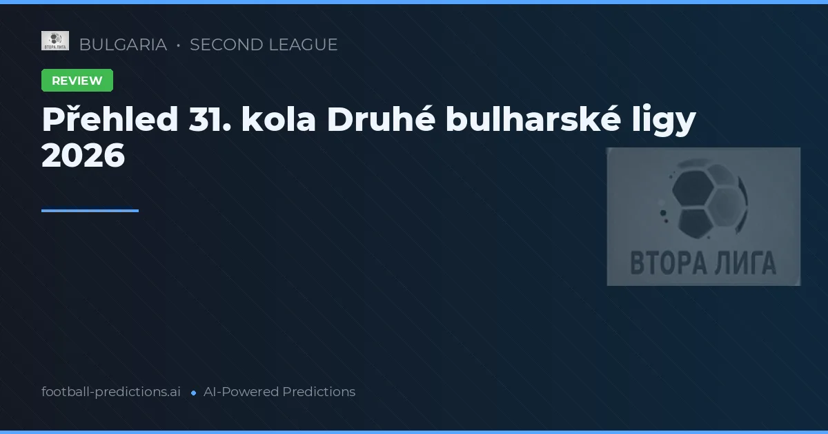 Přehled 31. kola Druhé bulharské ligy 2026