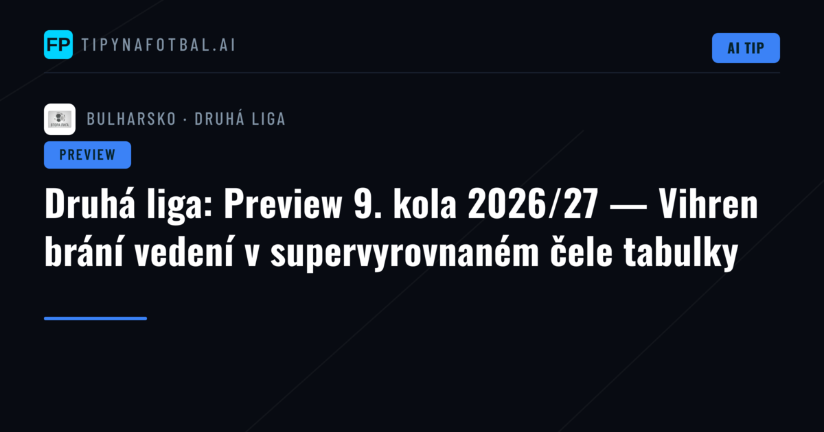 Druhá liga: Preview 9. kola 2026/27 — Vihren brání vedení v supervyrovnaném čele tabulky