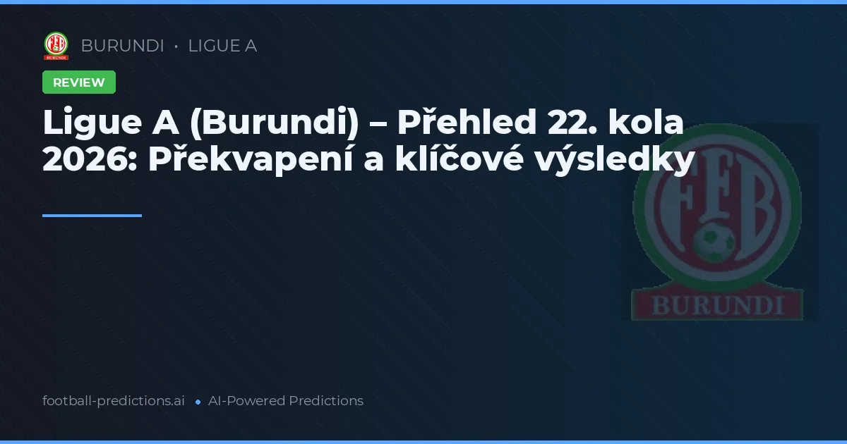 Ligue A (Burundi) – Přehled 22. kola 2026: Překvapení a klíčové výsledky