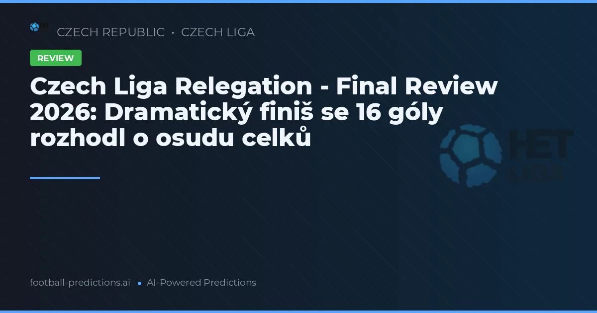 Czech Liga Relegation - Final Review 2026: Dramatický finiš se 16 góly rozhodl o osudu celků