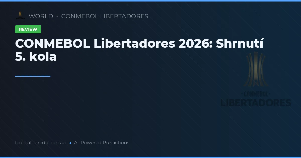 CONMEBOL Libertadores 2026: Shrnutí 5. kola