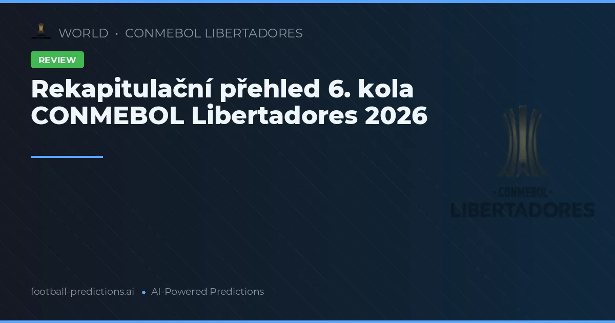 Rekapitulační přehled 6. kola CONMEBOL Libertadores 2026
