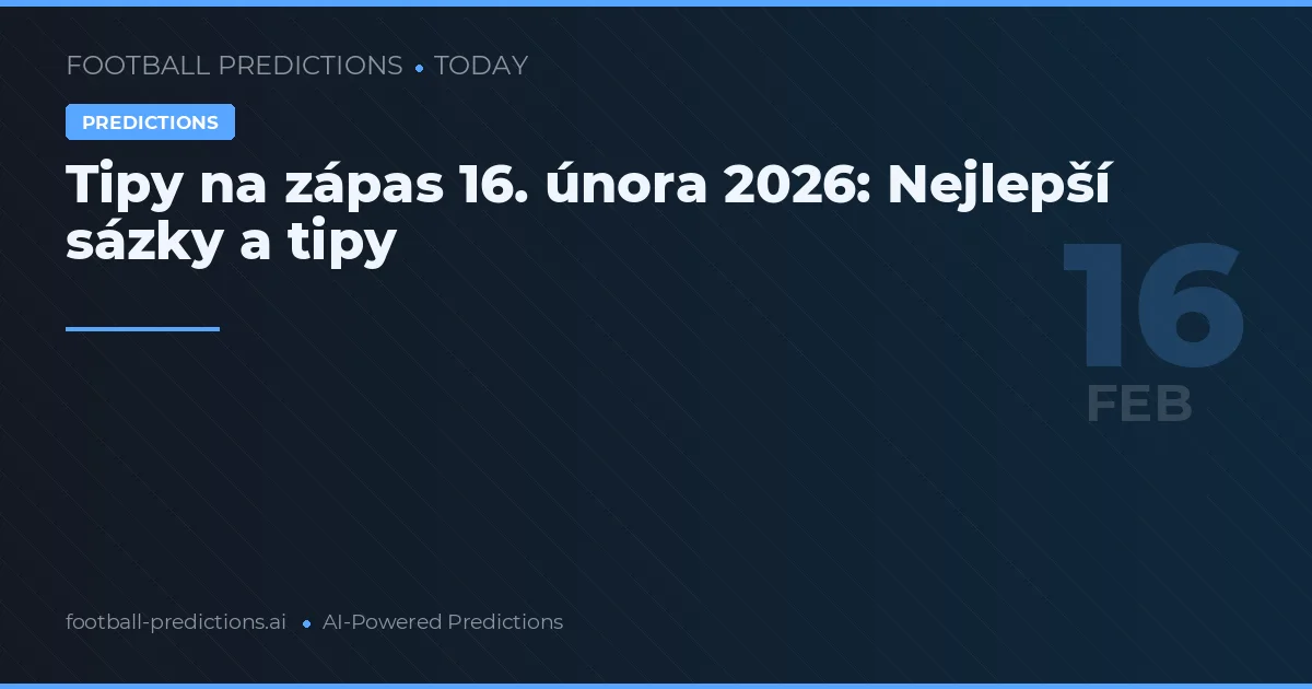 Tipy na zápas 16. února 2026: Nejlepší sázky a tipy