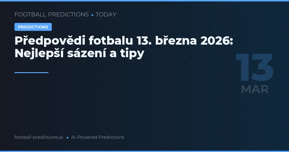 Předpovědi fotbalu 13. března 2026: Nejlepší sázení a tipy