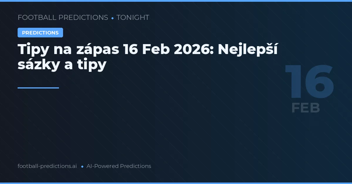Tipy na zápas 16 Feb 2026: Nejlepší sázky a tipy