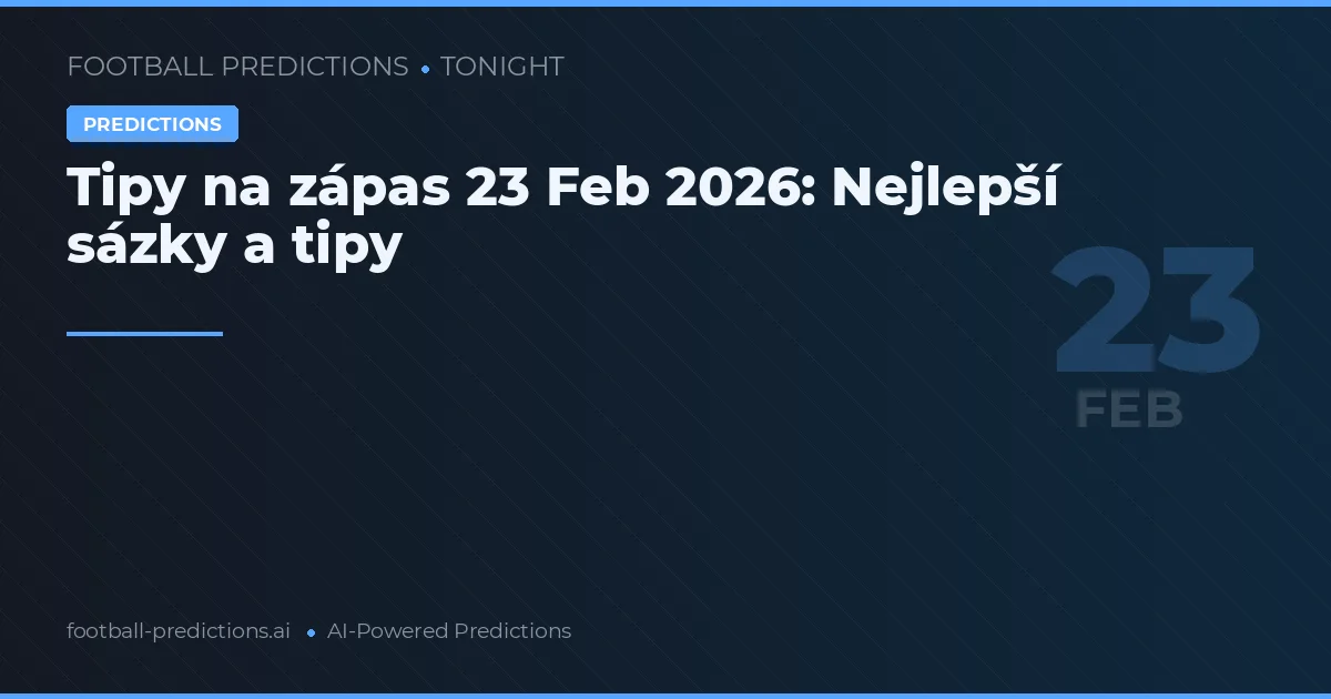 Tipy na zápas 23 Feb 2026: Nejlepší sázky a tipy