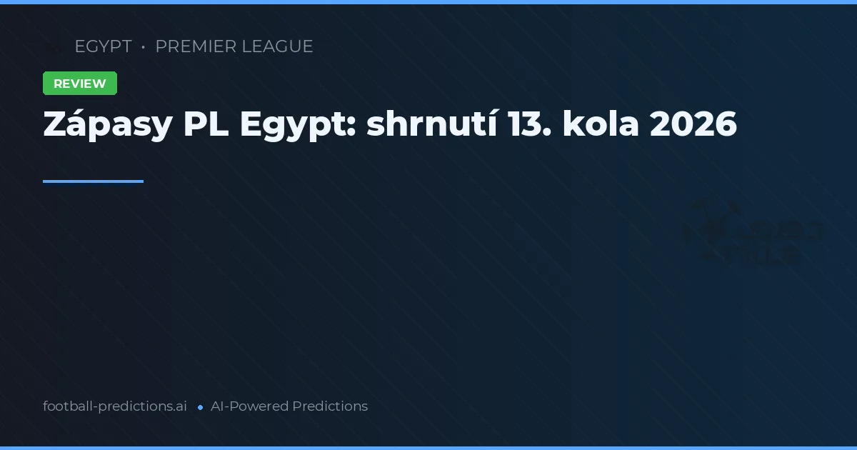 Zápasy PL Egypt: shrnutí 13. kola 2026