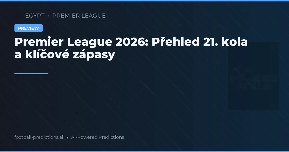 Premier League 2026: Přehled 21. kola a klíčové zápasy