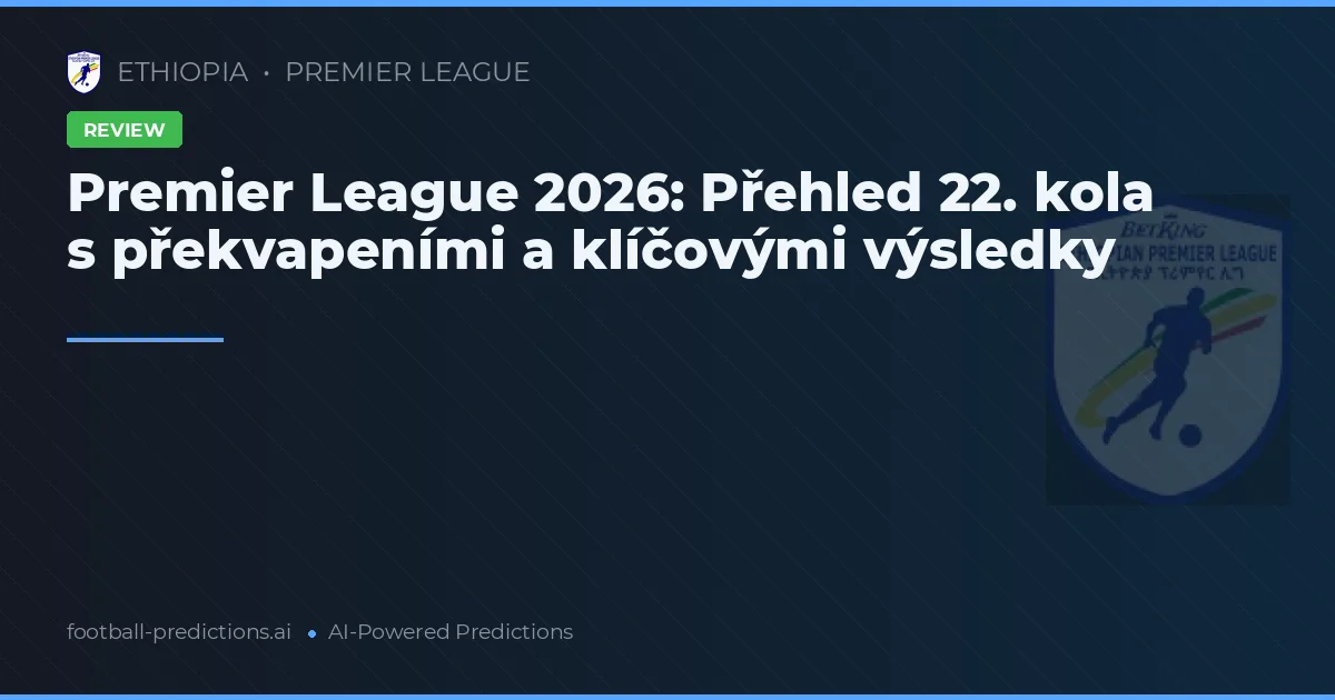Premier League 2026: Přehled 22. kola s překvapeními a klíčovými výsledky