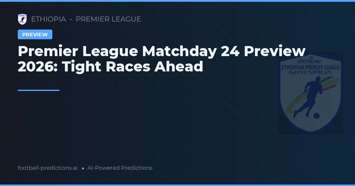 Premier League Matchday 24 Preview 2026: Tight Races Ahead